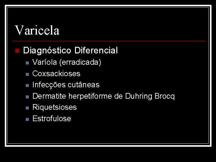 Varicela n Diagnóstico Diferencial n n n Varíola (erradicada) Coxsackioses Infecções cutâneas Dermatite herpetiforme