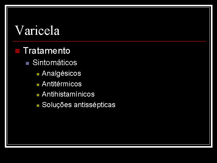 Varicela n Tratamento n Sintomáticos n n Analgésicos Antitérmicos Antihistamínicos Soluções antissépticas 