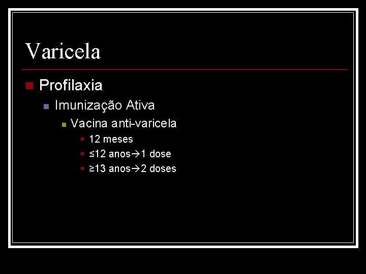 Varicela n Profilaxia n Imunização Ativa n Vacina anti-varicela § 12 meses § ≤