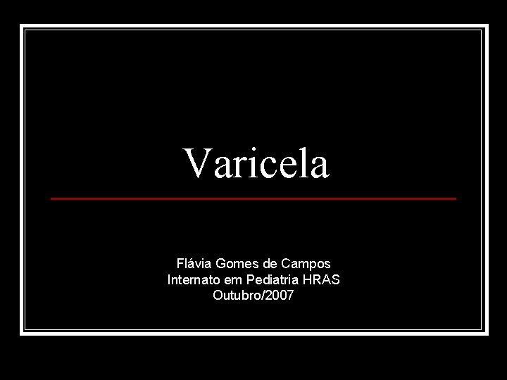 Varicela Flávia Gomes de Campos Internato em Pediatria HRAS Outubro/2007 