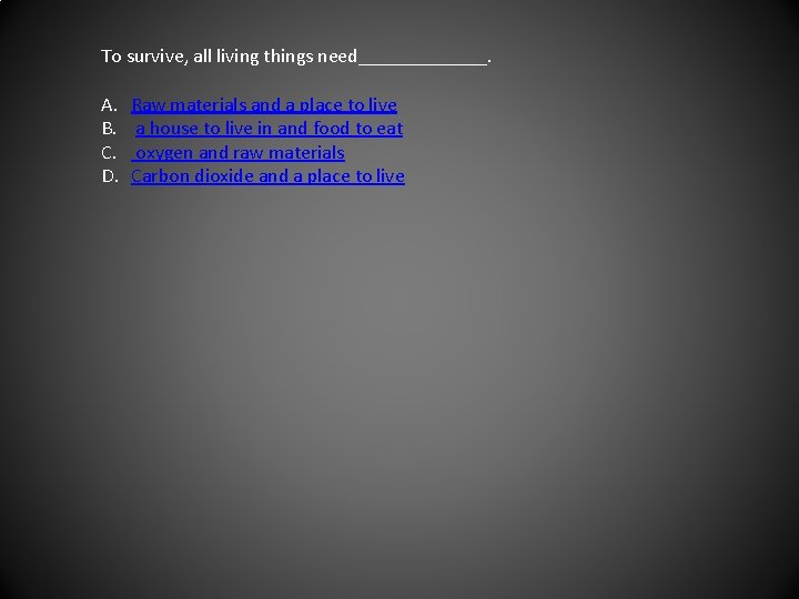 To survive, all living things need_______. A. B. C. D. Raw materials and a