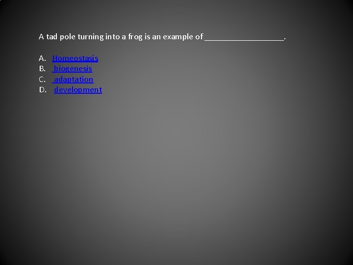 A tad pole turning into a frog is an example of _________. A. B.