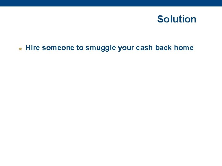 Solution u Hire someone to smuggle your cash back home 