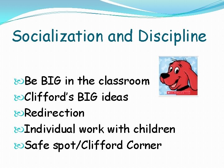 Socialization and Discipline Be BIG in the classroom Clifford’s BIG ideas Redirection Individual work