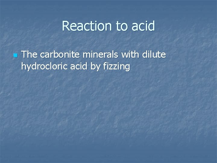 Reaction to acid n The carbonite minerals with dilute hydrocloric acid by fizzing 