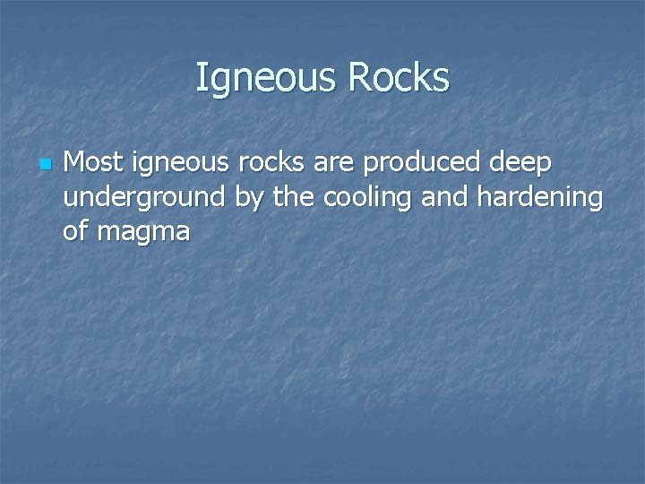 Igneous Rocks n Most igneous rocks are produced deep underground by the cooling and