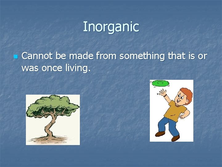 Inorganic n Cannot be made from something that is or was once living. 