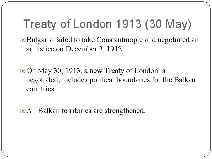 Treaty of London 1913 (30 May) Bulgaria failed to take Constantinople and negotiated an Treaty of London 1913 (30 May) Bulgaria failed to take Constantinople and negotiated an