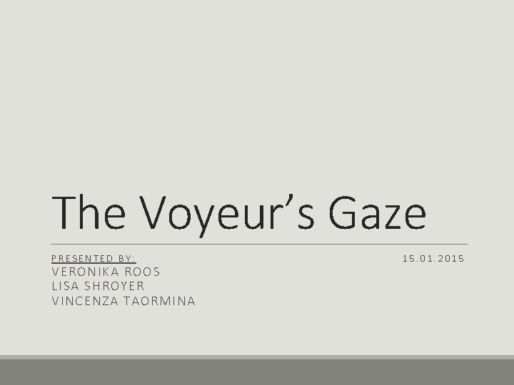 The Voyeur’s Gaze PRESENTED BY: VERONIKA ROOS LISA SHROYER VINCENZA TAORMINA 15. 01. 2015