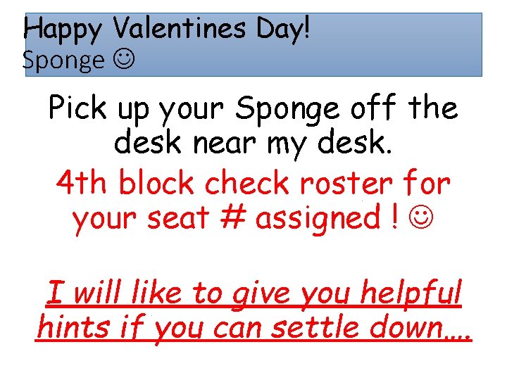 Happy Valentines Day! Sponge Pick up your Sponge off the desk near my desk.