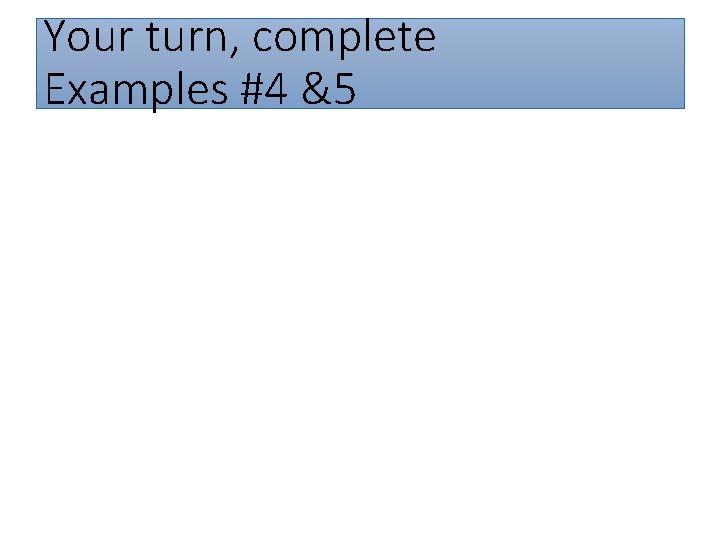 Your turn, complete Examples #4 &5 