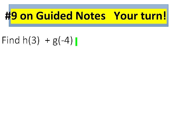 #9 on Guided Notes Your turn! Find h(3) + g(-4) 