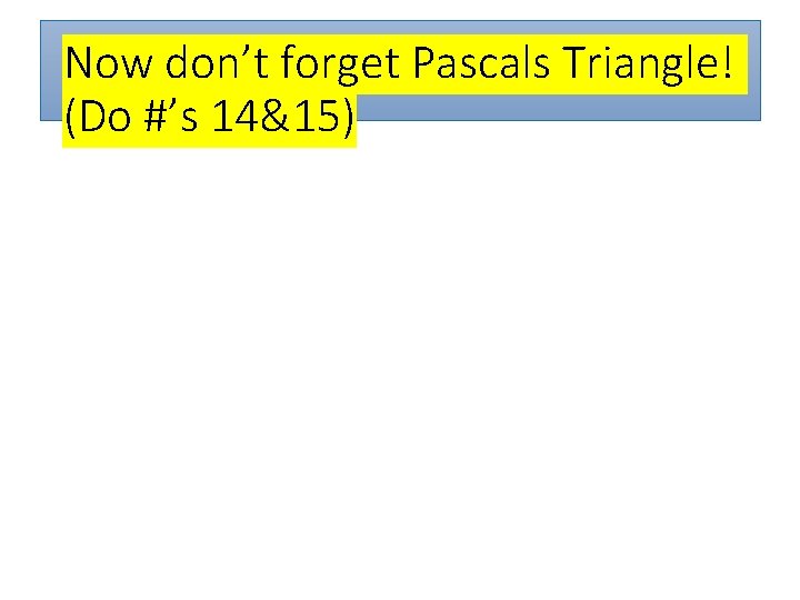 Now don’t forget Pascals Triangle! (Do #’s 14&15) 