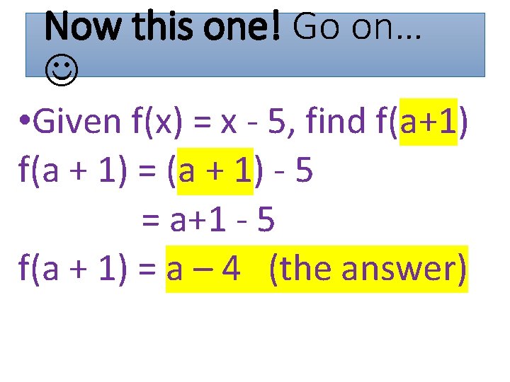 Now this one! Go on… • Given f(x) = x - 5, find f(a+1)