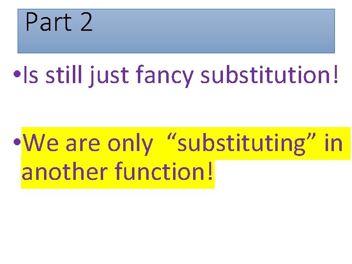 Part 2 • Is still just fancy substitution! • We are only “substituting” in