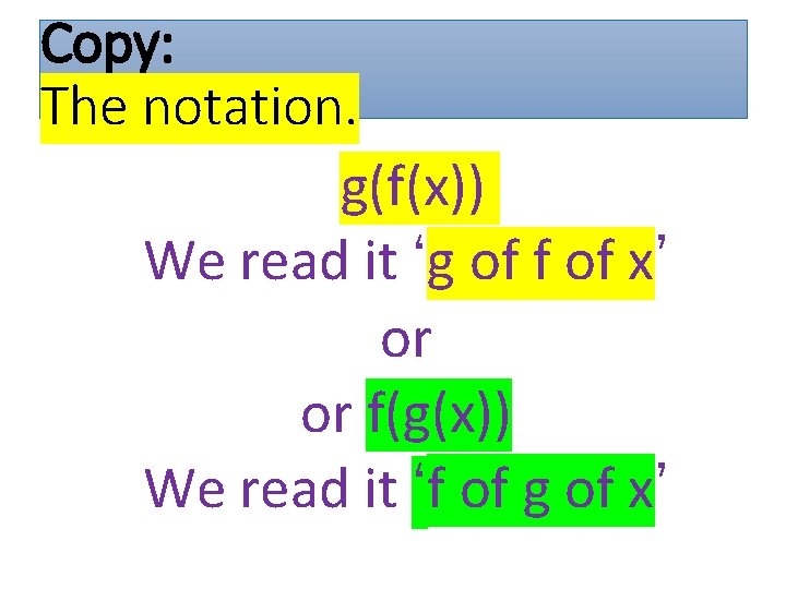 Copy: The notation. g(f(x)) We read it ‘g of f of x’ or or