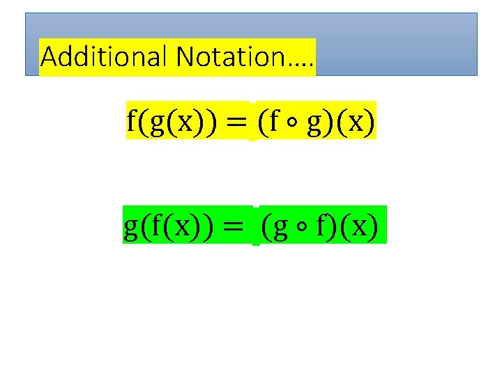 Additional Notation…. f(g(x)) = (f ∘ g)(x) g(f(x)) = (g ∘ f)(x) 