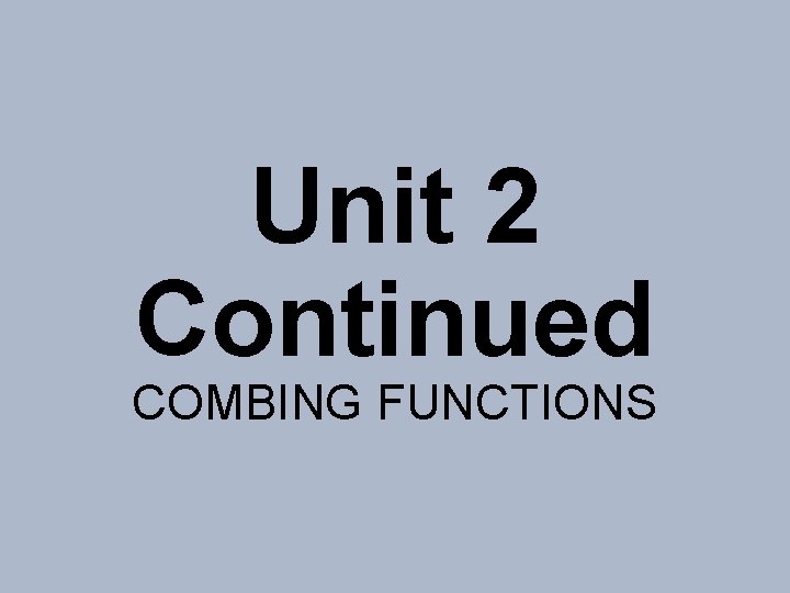 Unit 2 Continued COMBING FUNCTIONS 