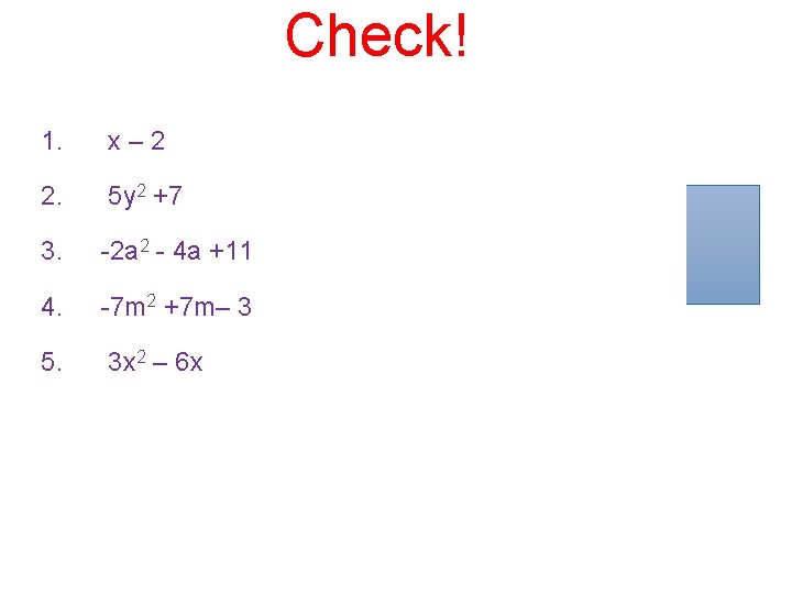 Check! 1. x – 2 2. 5 y 2 +7 3. -2 a 2