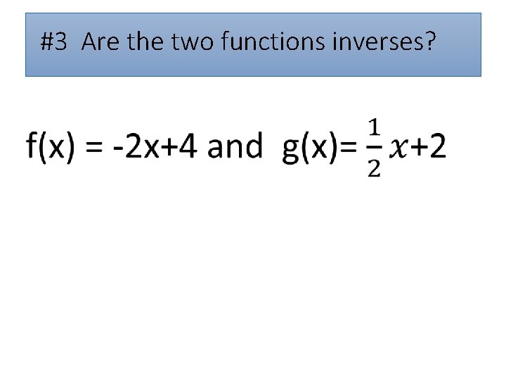  • #3 Are the two functions inverses? 