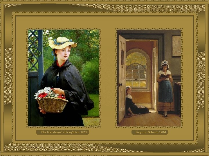 The Gardener’s Daughter, 1876 Kept in School, 1876 