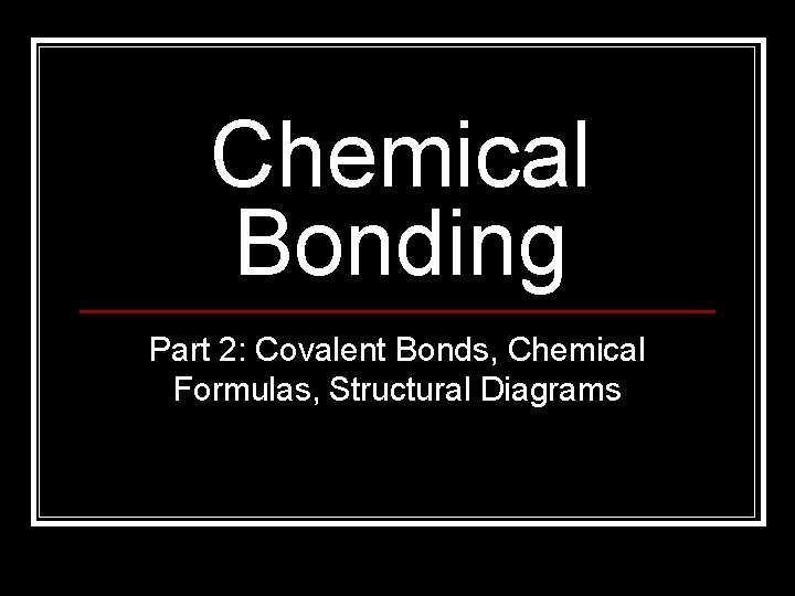 Chemical Bonding Part 2: Covalent Bonds, Chemical Formulas, Structural Diagrams 