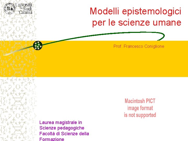 Modelli epistemologici per le scienze umane Prof. Francesco Coniglione Laurea magistrale in Scienze pedagogiche