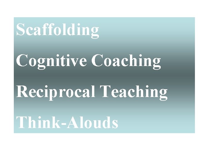 Scaffolding Cognitive Coaching Reciprocal Teaching Think-Alouds 