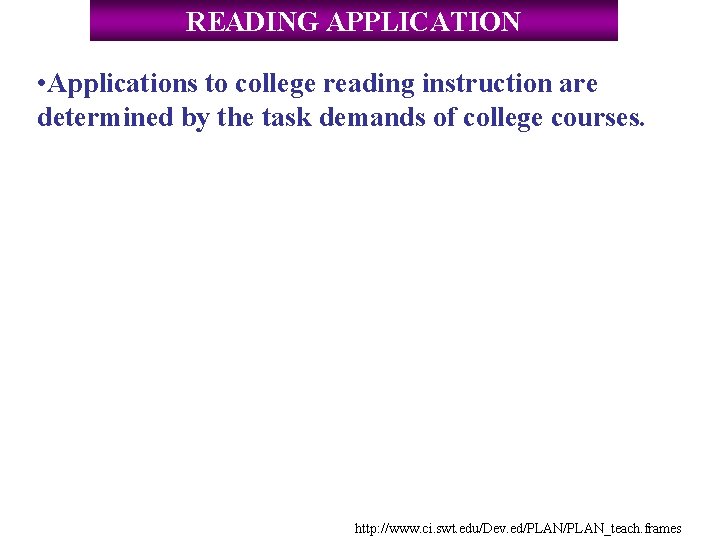 READING APPLICATION • Applications to college reading instruction are determined by the task demands