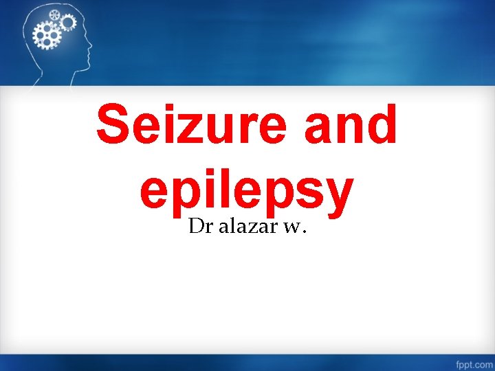 Seizure and epilepsy Dr alazar w. 