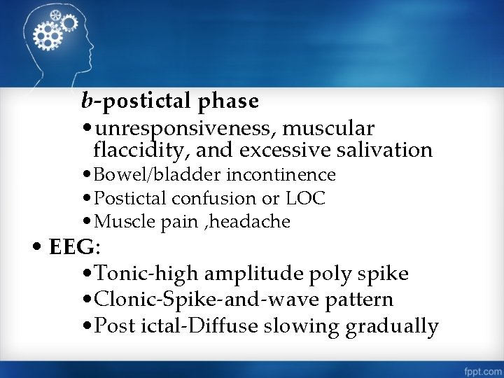 b-postictal phase • unresponsiveness, muscular flaccidity, and excessive salivation • Bowel/bladder incontinence • Postictal