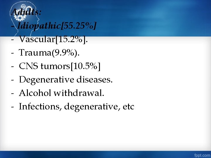 Adults: - Idiopathic[55. 25%] - Vascular[15. 2%]. - Trauma(9. 9%). - CNS tumors[10. 5%]