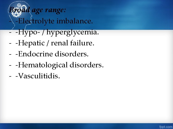 Broad age range: - -Electrolyte imbalance. - -Hypo- / hyperglycemia. - -Hepatic / renal