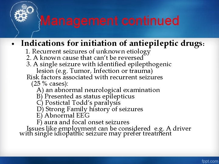 Management continued • Indications for initiation of antiepileptic drugs: 1. Recurrent seizures of unknown