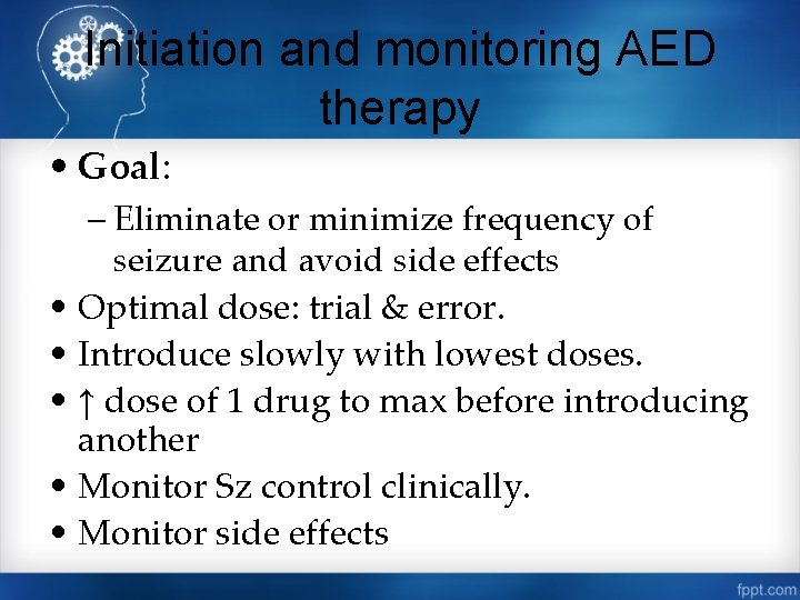 Initiation and monitoring AED therapy • Goal: – Eliminate or minimize frequency of seizure