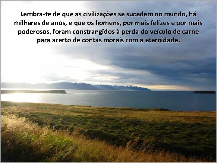 Lembra-te de que as civilizações se sucedem no mundo, há milhares de anos, e