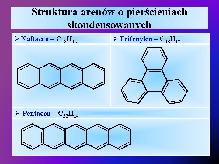 Struktura arenów o pierścieniach skondensowanych Ø Trifenylen – C 18 H 12 Ø Pentacen