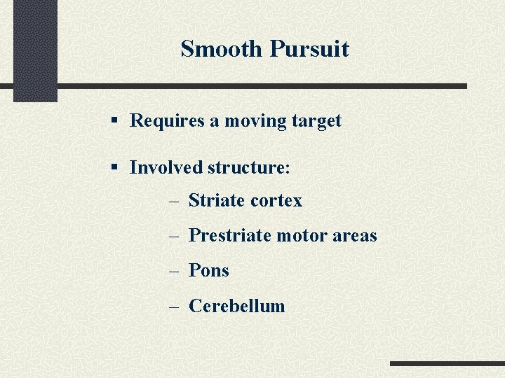 Smooth Pursuit § Requires a moving target § Involved structure: – Striate cortex –