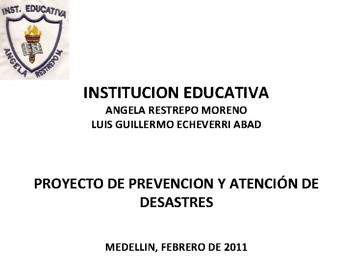 INSTITUCION EDUCATIVA ANGELA RESTREPO MORENO LUIS GUILLERMO ECHEVERRI ABAD PROYECTO DE PREVENCION Y ATENCIÓN