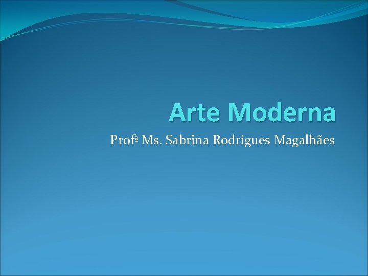 Arte Moderna Profª Ms. Sabrina Rodrigues Magalhães 