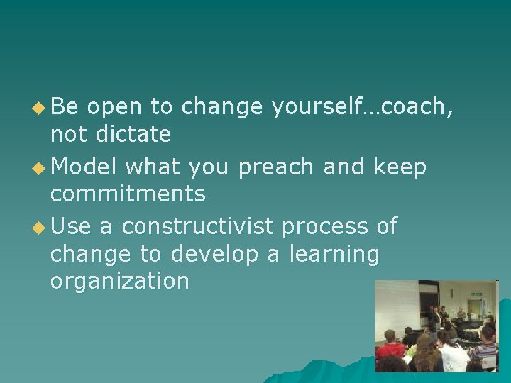 u Be open to change yourself…coach, not dictate u Model what you preach and