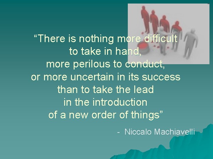 “There is nothing more difficult to take in hand, more perilous to conduct, or