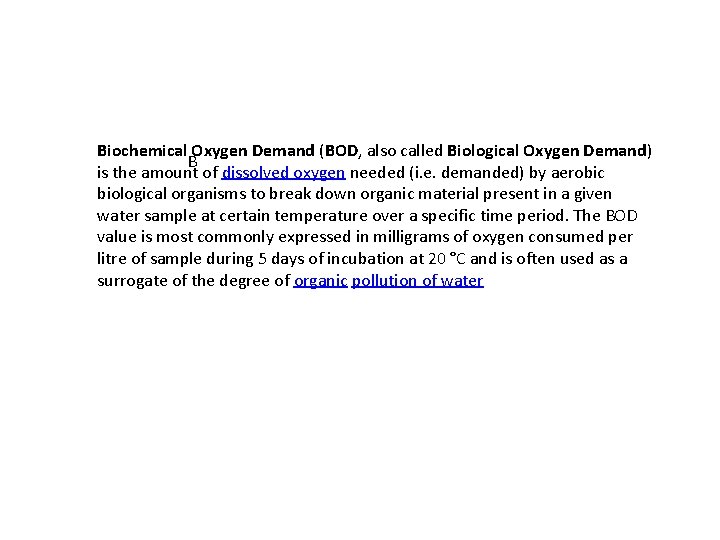 Biochemical Oxygen Demand (BOD, also called Biological Oxygen Demand) B is the amount of