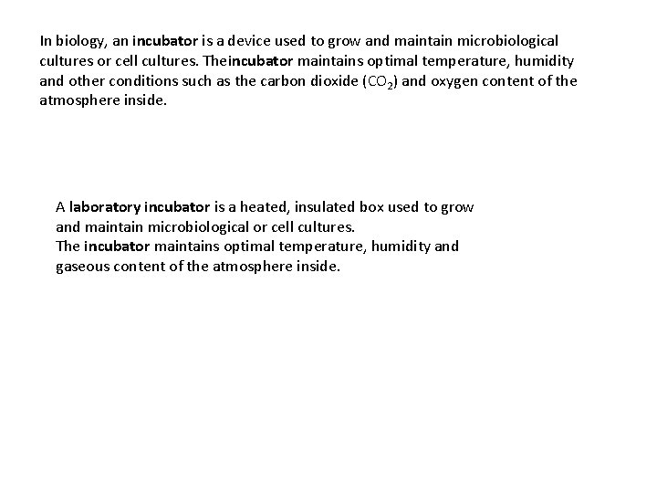 In biology, an incubator is a device used to grow and maintain microbiological cultures