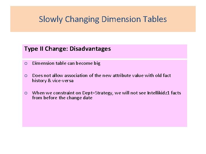 Slowly Changing Dimension Tables Type II Change: Disadvantages ¡ Dimension table can become big
