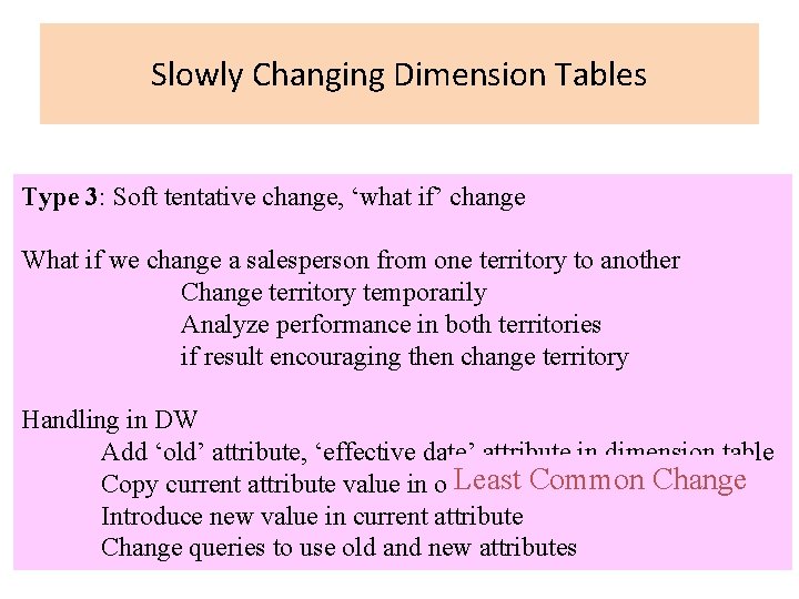 Slowly Changing Dimension Tables Type 3: Soft tentative change, ‘what if’ change What if