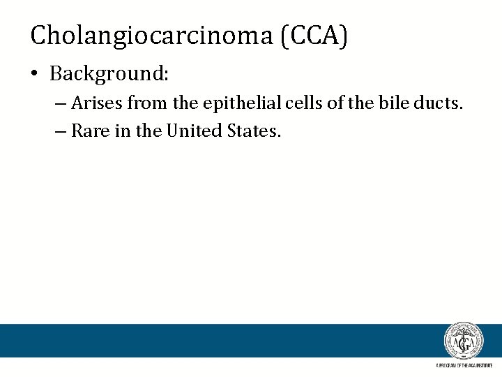 Cholangiocarcinoma (CCA) • Background: – Arises from the epithelial cells of the bile ducts.