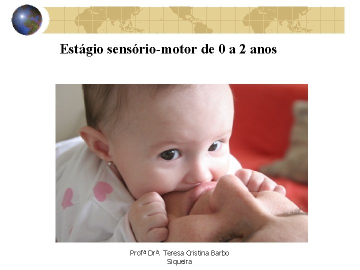 Estágio sensório-motor de 0 a 2 anos Profª Drª. Teresa Cristina Barbo Siqueira 