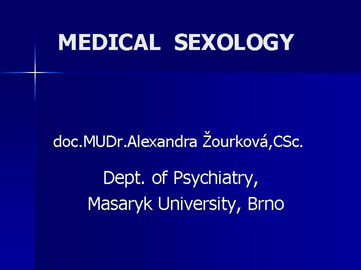 MEDICAL SEXOLOGY doc. MUDr. Alexandra Žourková, CSc. Dept. of Psychiatry, Masaryk University, Brno 