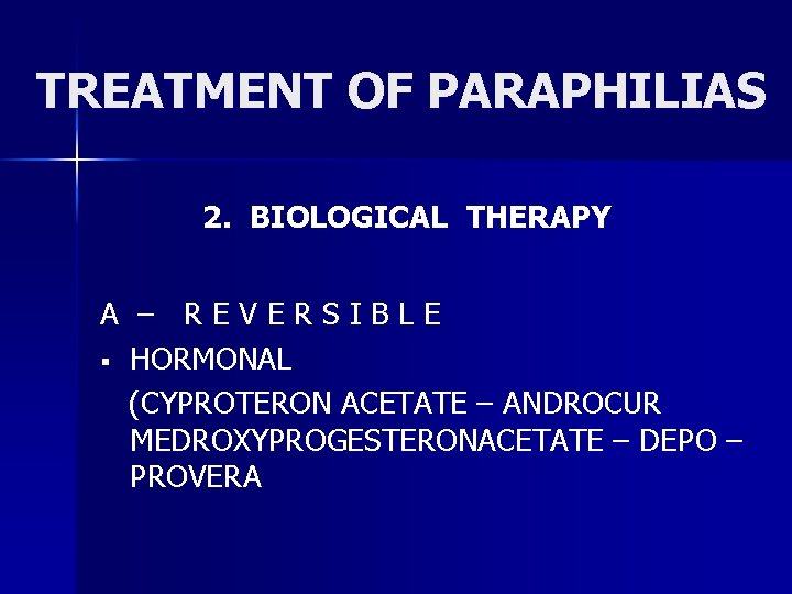 TREATMENT OF PARAPHILIAS 2. BIOLOGICAL THERAPY A – REVERSIBLE § HORMONAL (CYPROTERON ACETATE –